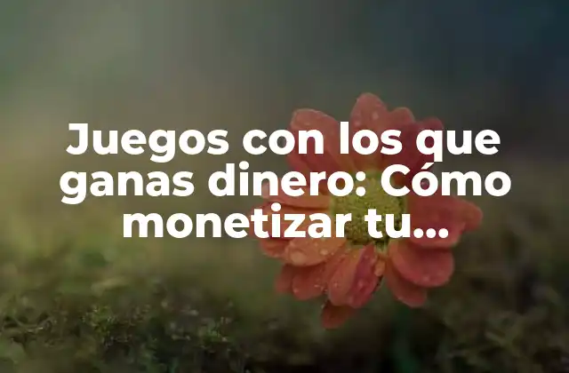 Juegos con los que Ganas Dinero: Cómo Monetizar Tu Pasatiempo Favorito