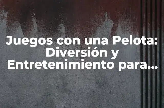 Juegos con una Pelota: Diversión y Entretenimiento para Todos