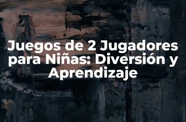 Juegos de 2 Jugadores para Niñas: Diversión y Aprendizaje