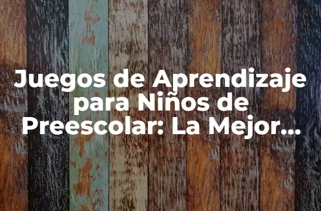 Juegos de Aprendizaje para Niños de Preescolar: la Mejor Forma de Aprender