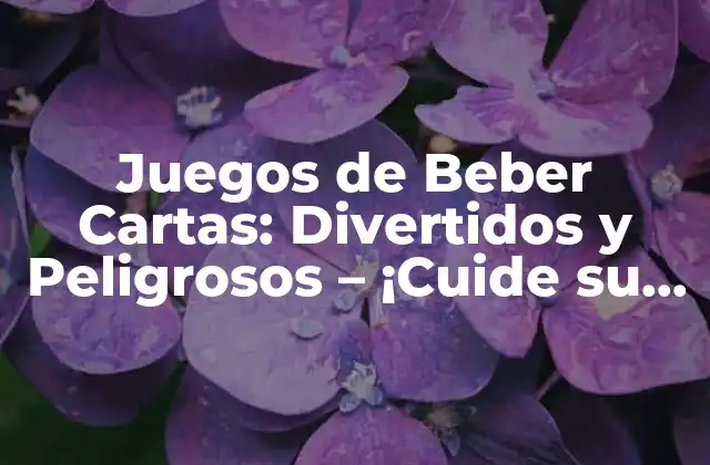 Juegos de Beber Cartas: Divertidos y Peligrosos – ¡cuide Su Salud!