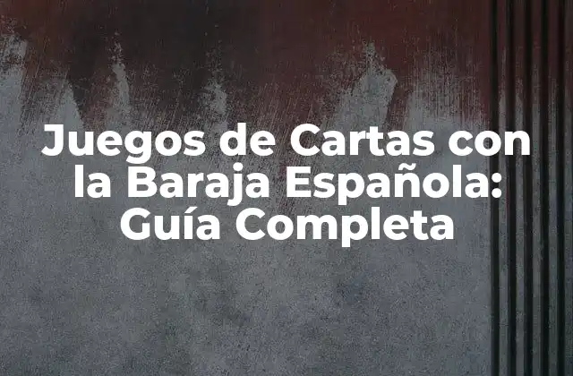 Juegos de Cartas con la Baraja Española: Guía Completa