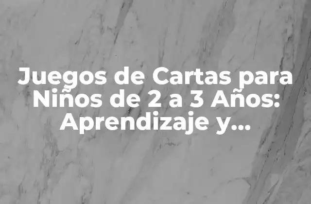 Juegos de Cartas para Niños de 2 a 3 Años: Aprendizaje y Diversión
