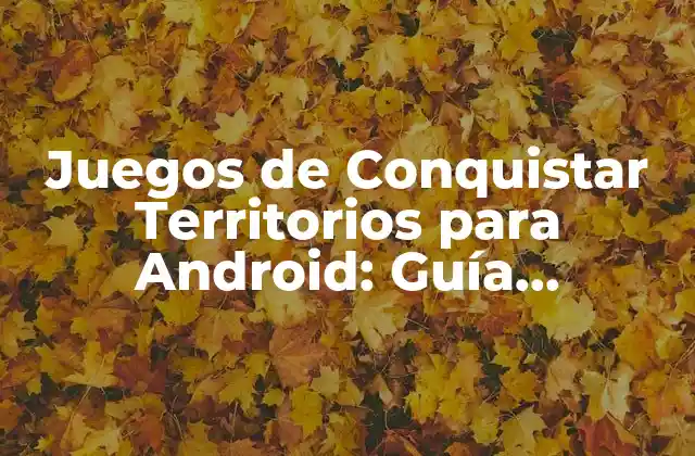 Juegos de Conquistar Territorios para Android: Guía Completa