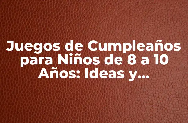 Juegos de Cumpleaños para Niños de 8 a 10 Años: Ideas y Actividades Divertidas
