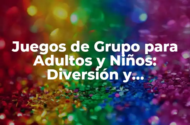 Juegos de Grupo para Adultos y Niños: Diversión y Aprendizaje