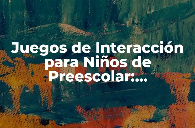 Juegos de Interacción para Niños de Preescolar: Aprendizaje Divertido 2 ¿Qué son los Juegos de Interacción para Niños de Preescolar?