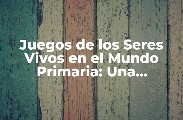 Juegos de los Seres Vivos en el Mundo Primaria: una Introducción