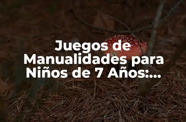 Juegos de Manualidades para Niños de 7 Años: Aprendizaje y Diversión