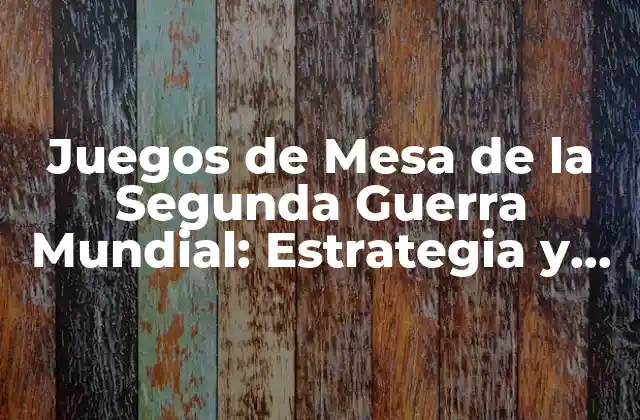 Juegos de Mesa de la Segunda Guerra Mundial: Estrategia y Acción en la Mesa