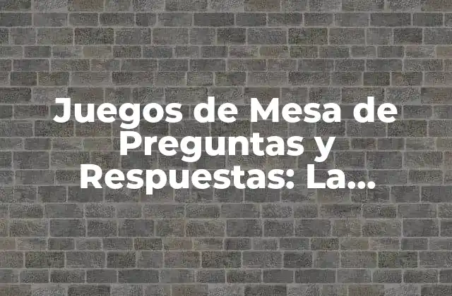 Juegos de Mesa de Preguntas y Respuestas: la Divertida Forma de Aprender y Socializar