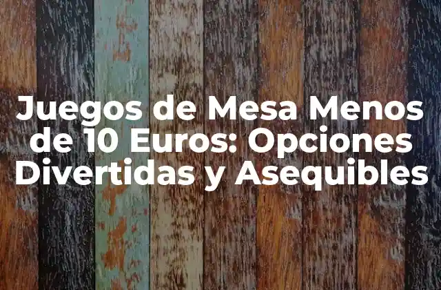 Juegos de Mesa Menos de 10 Euros: Opciones Divertidas y Asequibles