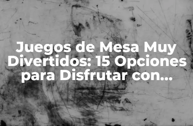 Juegos de Mesa Muy Divertidos: 15 Opciones para Disfrutar con Amigos y Familia