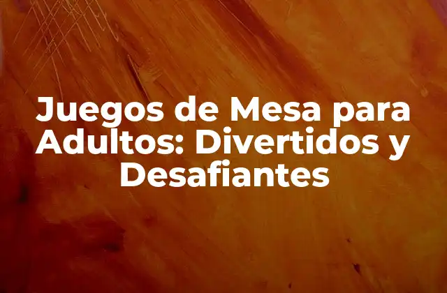 Juegos de Mesa para Adultos: Divertidos y Desafiantes