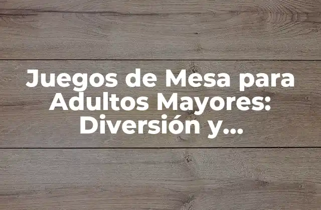 Juegos de Mesa para Adultos Mayores: Diversión y Estimulación Cognitiva