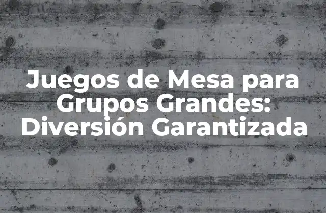 Juegos de Mesa para Grupos Grandes: Diversión Garantizada