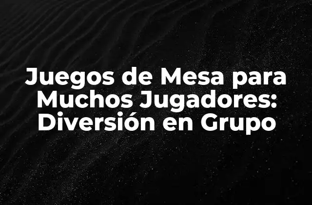 Juegos de Mesa para Muchos Jugadores: Diversión en Grupo