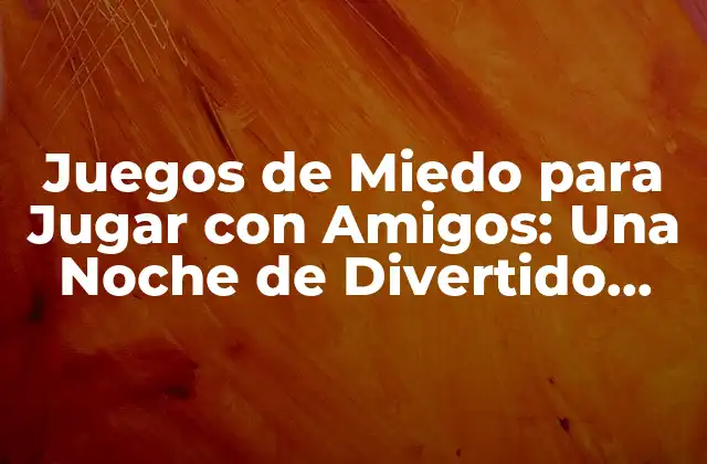 Juegos de Miedo para Jugar con Amigos: una Noche de Divertido Terror