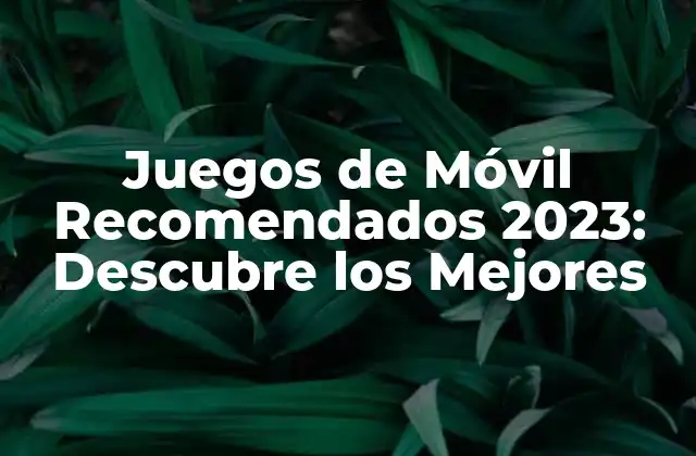 Juegos de Móvil Recomendados 2023: Descubre los Mejores