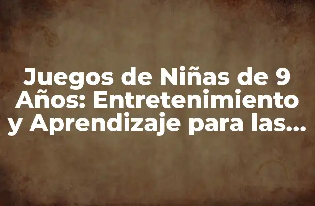 Juegos de Niñas de 9 Años: Entretenimiento y Aprendizaje para las Pequeñas