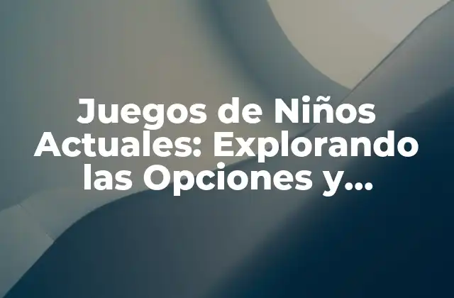 Juegos de Niños Actuales: Explorando las Opciones y Tendencias Más Recientes