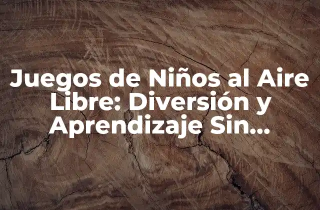 Juegos de Niños Al Aire Libre: Diversión y Aprendizaje sin Límites 2 Los Beneficios de los Juegos de Niños al Aire Libre