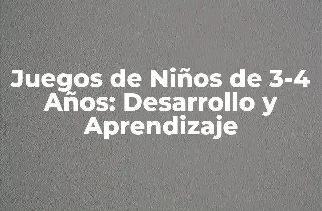 Juegos de Niños de 3-4 Años: Desarrollo y Aprendizaje 2 ¿Cuáles son los Objetivos del Desarrollo en los Niños de 3-4 Años?