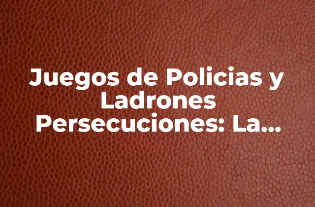 Juegos de Policias y Ladrones Persecuciones: la Emoción de la Caza