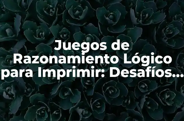 Juegos de Razonamiento Lógico para Imprimir: Desafíos Mentales para Todos