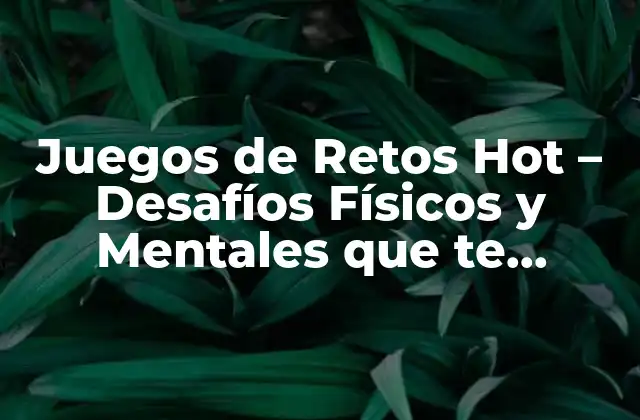 Juegos de Retos Hot – Desafíos Físicos y Mentales que Te Pondrán a Prueba