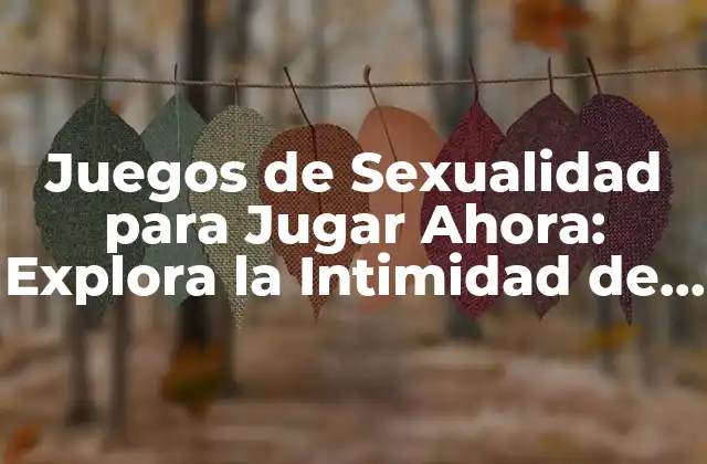 ¿Cuáles son los Beneficios de los Juegos de Sexualidad?