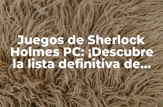 Juegos de Sherlock Holmes Pc: ¡descubre la Lista Definitiva de Misterios y Aventuras!