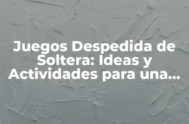 Juegos Despedida de Soltera: Ideas y Actividades para una Fiesta Inolvidable