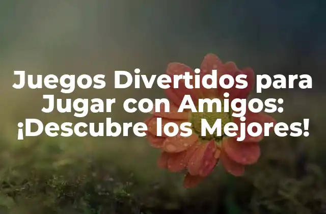 Juegos Divertidos para Jugar con Amigos: ¡descubre los Mejores!