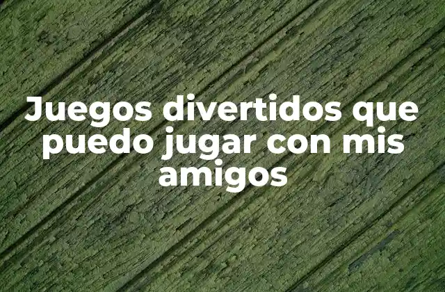 Juegos Divertidos que Puedo Jugar con Mis Amigos