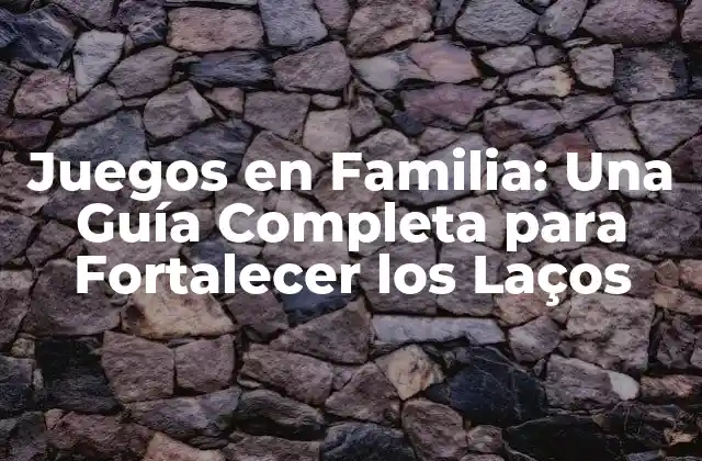 Juegos en Familia: una Guía Completa para Fortalecer los Laços