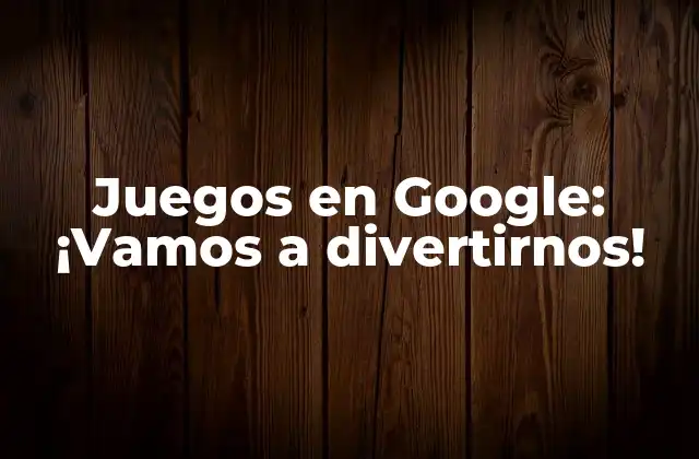 Juegos en Google: ¡vamos a Divertirnos!