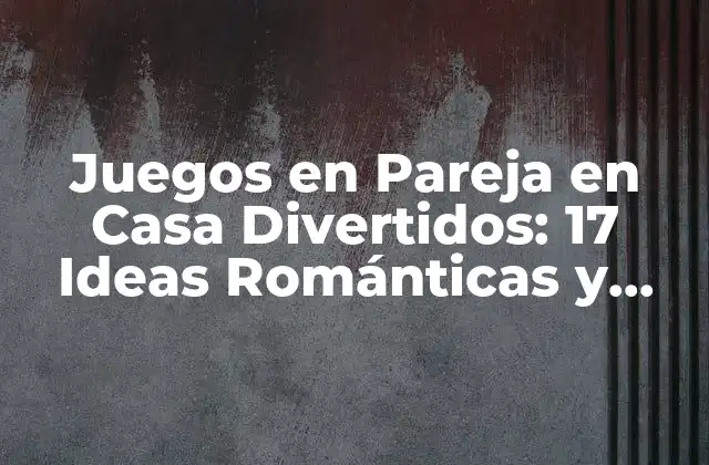 Juegos en Pareja en Casa Divertidos: 17 Ideas Románticas y Emocionantes