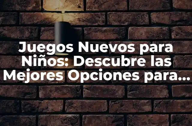Juegos Nuevos para Niños: Descubre las Mejores Opciones para Tu Hijo