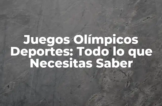Juegos Olímpicos Deportes: Todo Lo que Necesitas Saber