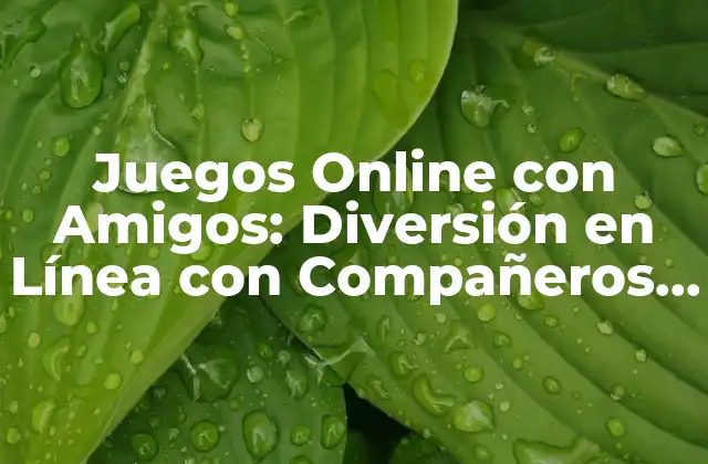 Juegos Online con Amigos: Diversión en Línea con Compañeros de Juego