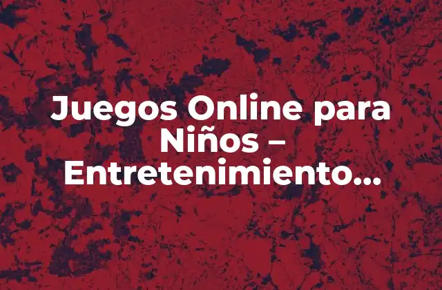 Juegos Online para Niños – Entretenimiento Educativo y Seguro