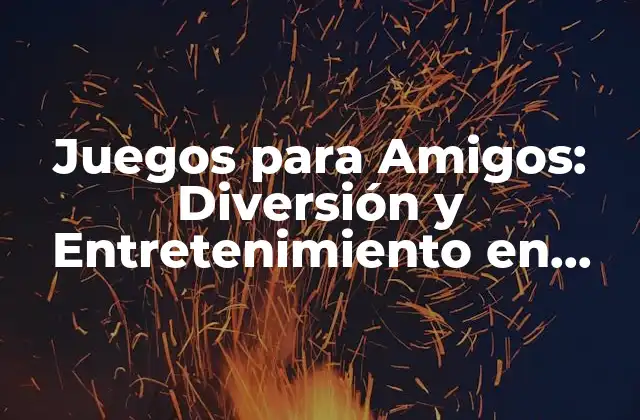 Juegos para Amigos: Diversión y Entretenimiento en Grupo