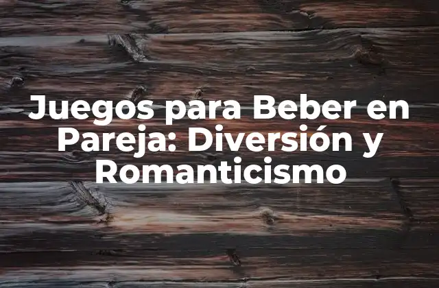 Juegos para Beber en Pareja: Diversión y Romanticismo