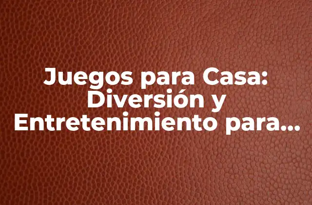 Juegos para Casa: Diversión y Entretenimiento para Todos