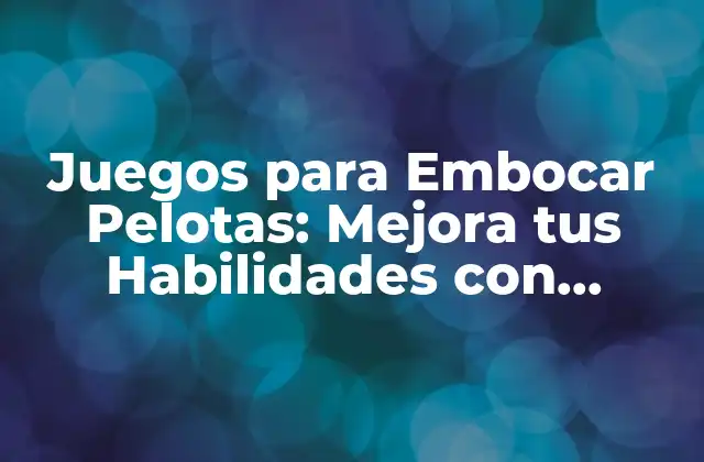 Juegos para Embocar Pelotas: Mejora Tus Habilidades con Diversión