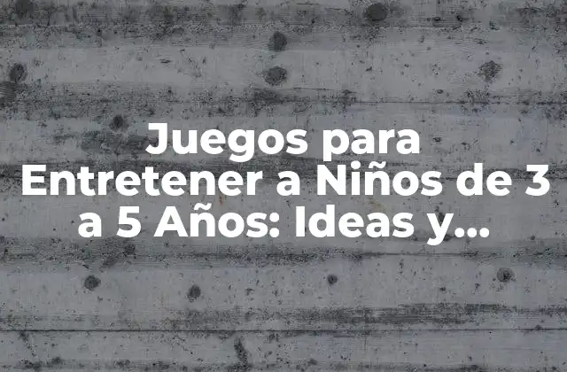 Juegos para Entretener a Niños de 3 a 5 Años: Ideas y Actividades Divertidas