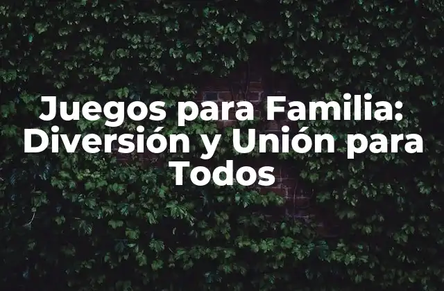 Juegos para Familia: Diversión y Unión para Todos