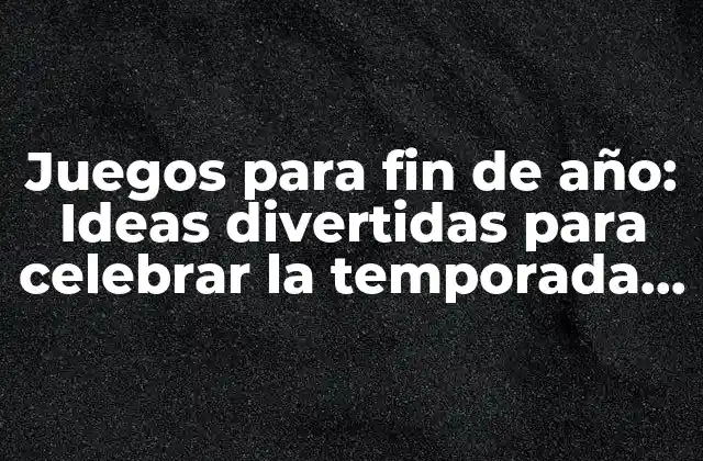 Juegos para Fin de Año: Ideas Divertidas para Celebrar la Temporada de Festividades