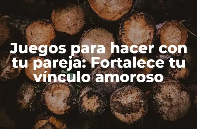 Juegos para Hacer con Tu Pareja: Fortalece Tu Vínculo Amoroso